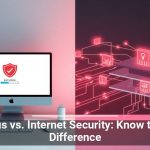 Antivirus vs. Internet Security: Know the Real Difference