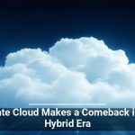 Private Cloud Makes a Comeback in the Hybrid Era